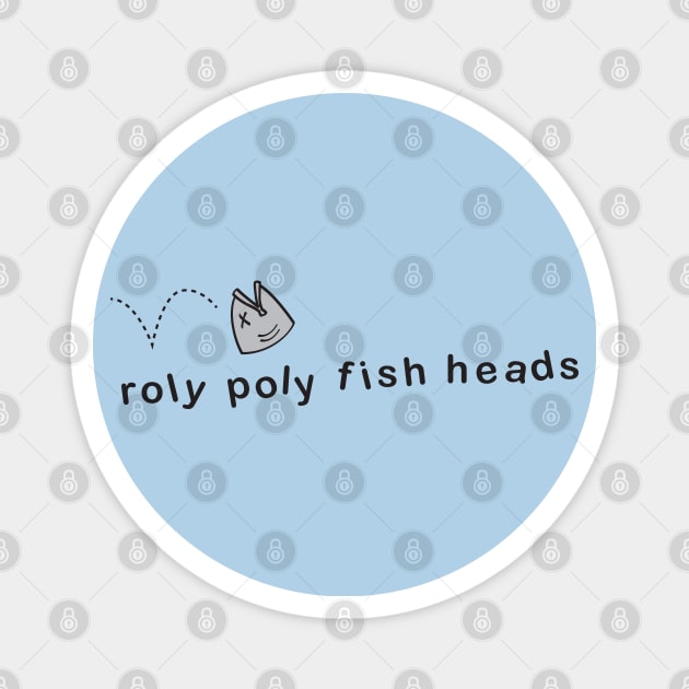 Roly Poly fish heads! Magnet by CKline